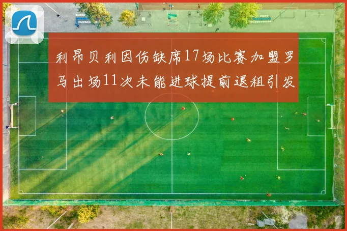利昂贝利因伤缺席17场比赛加盟罗马出场11次未能进球提前退租引发关注
