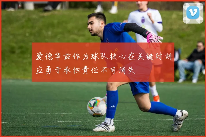 爱德华兹作为球队核心在关键时刻应勇于承担责任不可消失