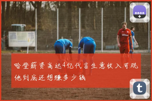 哈登薪资高达4亿代言生意收入可观他到底还想赚多少钱
