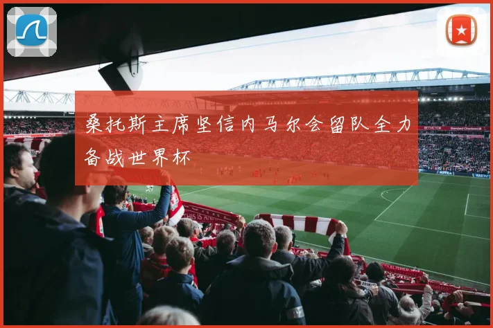桑托斯主席坚信内马尔会留队全力备战世界杯