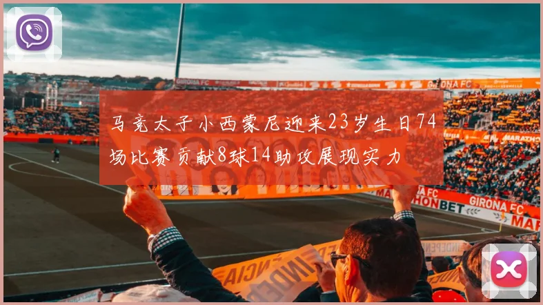 马竞太子小西蒙尼迎来23岁生日74场比赛贡献8球14助攻展现实力