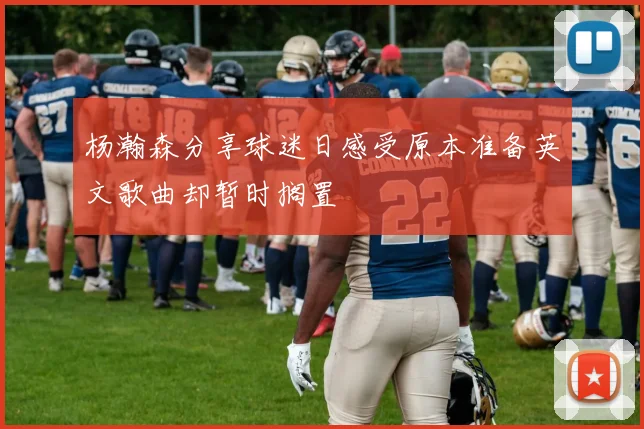 杨瀚森分享球迷日感受原本准备英文歌曲却暂时搁置