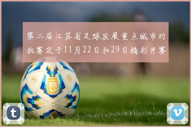 第二届江苏省足球发展重点城市对抗赛定于11月22日和29日精彩开赛