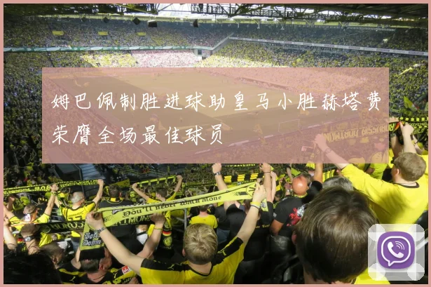 姆巴佩制胜进球助皇马小胜赫塔费荣膺全场最佳球员
