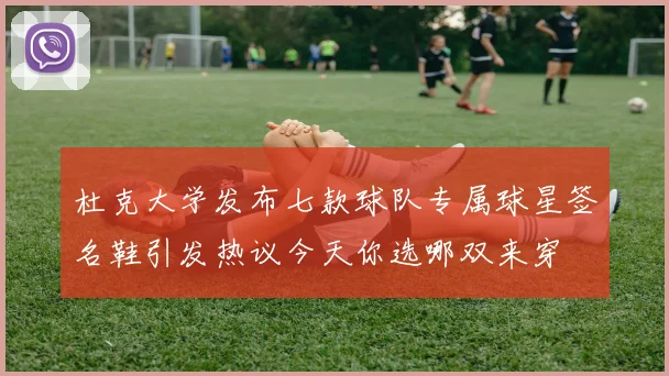 杜克大学发布七款球队专属球星签名鞋引发热议今天你选哪双来穿
