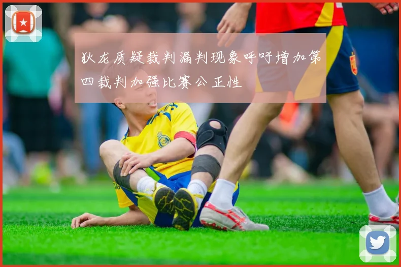 狄龙质疑裁判漏判现象呼吁增加第四裁判加强比赛公正性