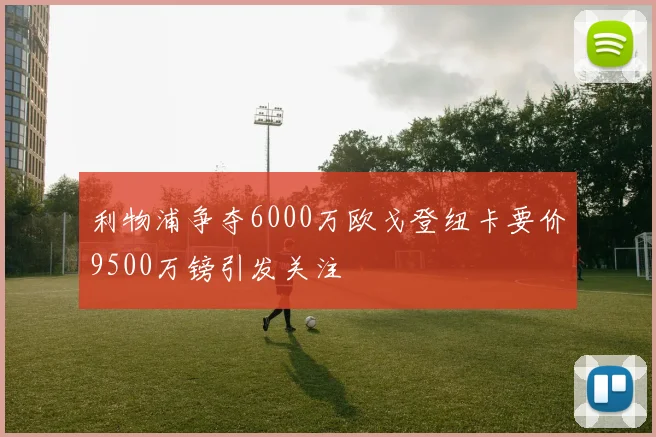 利物浦争夺6000万欧戈登纽卡要价9500万镑引发关注