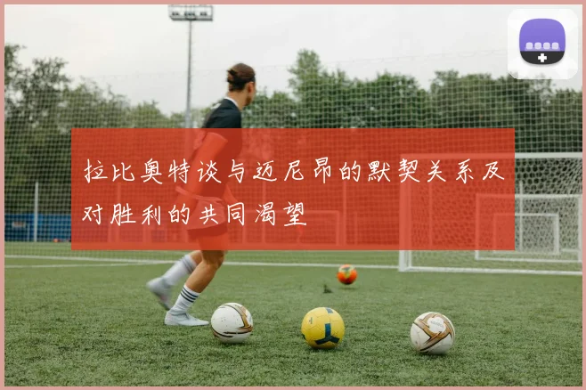 拉比奥特谈与迈尼昂的默契关系及对胜利的共同渴望