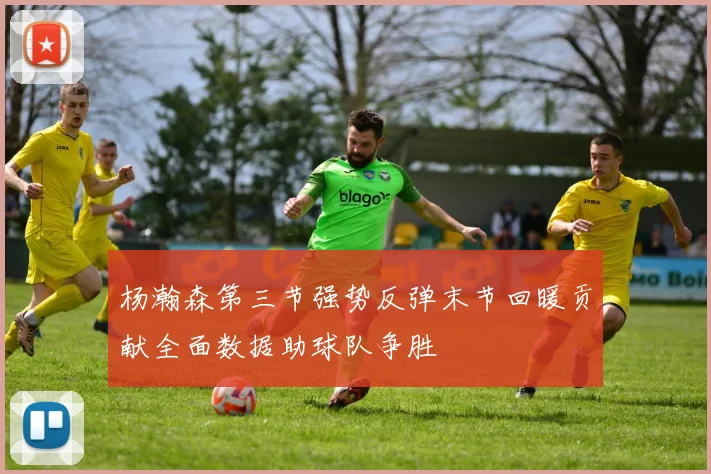 杨瀚森第三节强势反弹末节回暖贡献全面数据助球队争胜